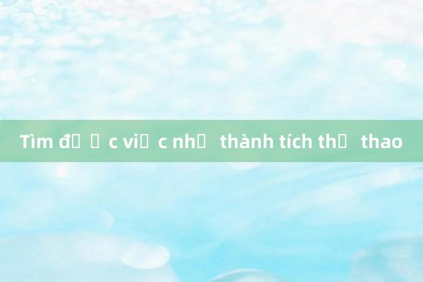 Tìm được việc nhờ thành tích thể thao