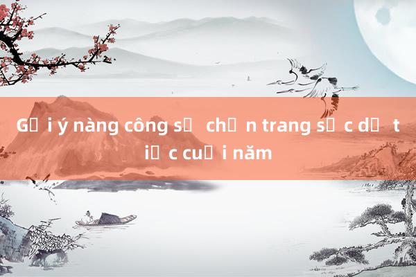 Gợi ý nàng công sở chọn trang sức dự tiệc cuối năm