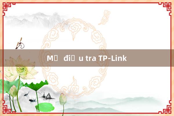 Mỹ điều tra TP-Link