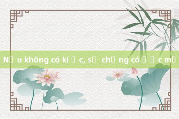 Nếu không có kí ức， sẽ chẳng có ước mơ