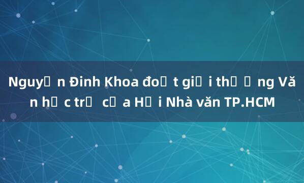 Nguyễn Đinh Khoa đoạt giải thưởng Văn học trẻ của Hội Nhà văn TP.HCM