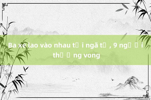 Ba xe lao vào nhau tại ngã tư， 9 người thương vong