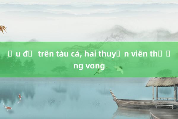 Ẩu đả trên tàu cá， hai thuyền viên thương vong