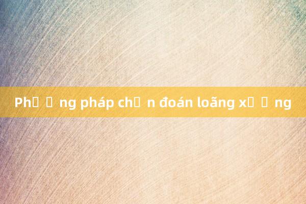 Phương pháp chẩn đoán loãng xương