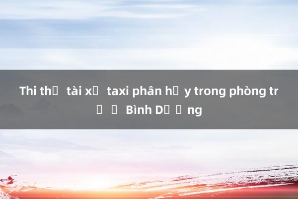 Thi thể tài xế taxi phân hủy trong phòng trọ ở Bình Dương